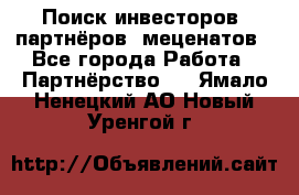 Поиск инвесторов, партнёров, меценатов - Все города Работа » Партнёрство   . Ямало-Ненецкий АО,Новый Уренгой г.